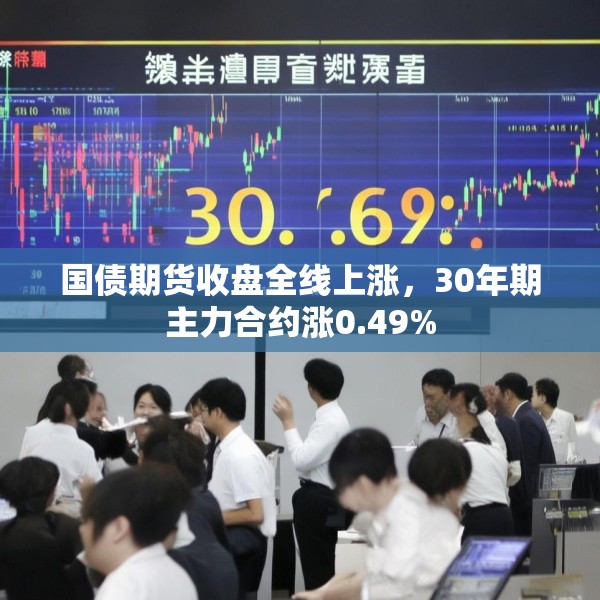 国债期货收盘全线上涨，30年期主力合约涨0.49%