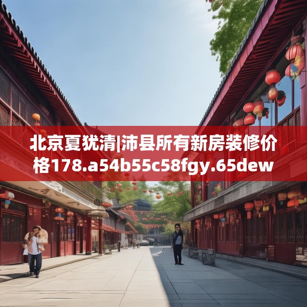 北京夏犹清|沛县所有新房装修价格178.a54b55c58fgy.65dewqe