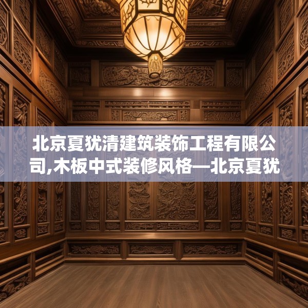 北京夏犹清建筑装饰工程有限公司,木板中式装修风格—北京夏犹清建筑装饰工程有限公司204.a80b81c84fgy.91dsfds