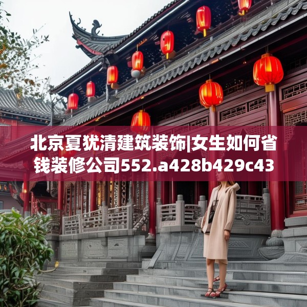 北京夏犹清建筑装饰|女生如何省钱装修公司552.a428b429c432fgy.439lkjl