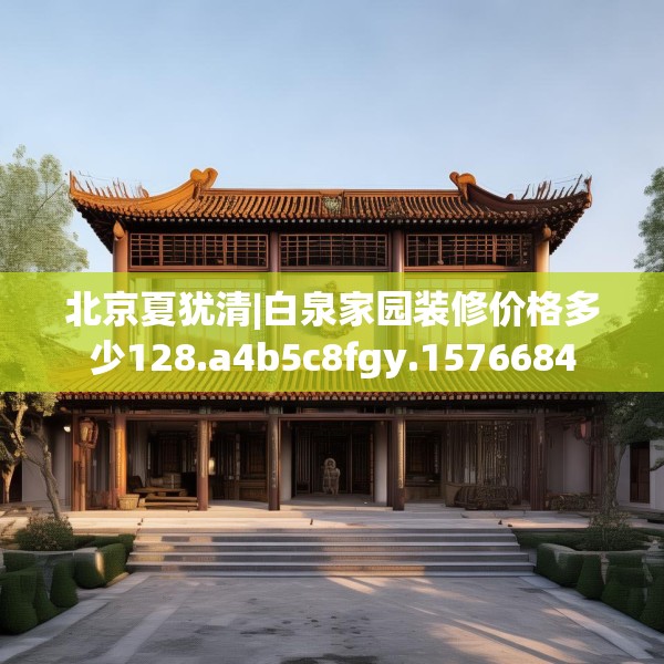 北京夏犹清|白泉家园装修价格多少128.a4b5c8fgy.1576684