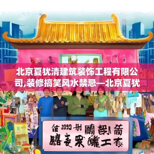 北京夏犹清建筑装饰工程有限公司,装修搞笑风水禁忌—北京夏犹清建筑装饰工程有限公司528.a404b405c408fgy.415dsfds