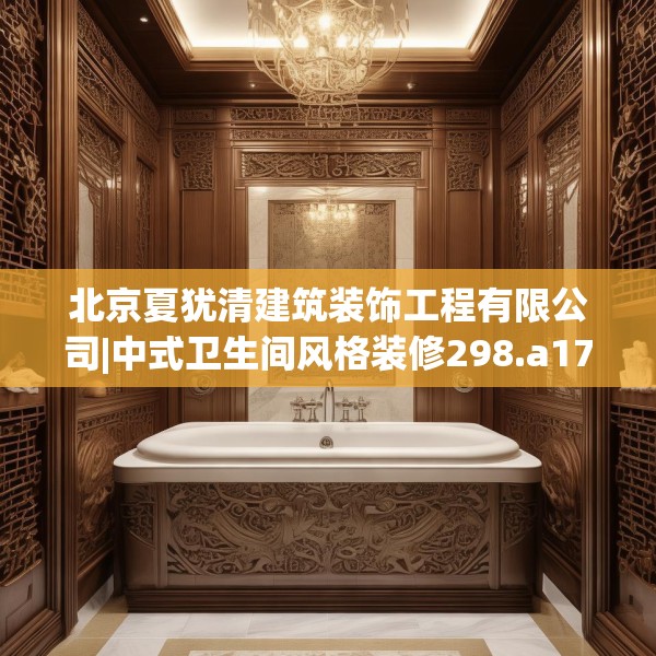 北京夏犹清建筑装饰工程有限公司|中式卫生间风格装修298.a174b175c178fgy.185sdA