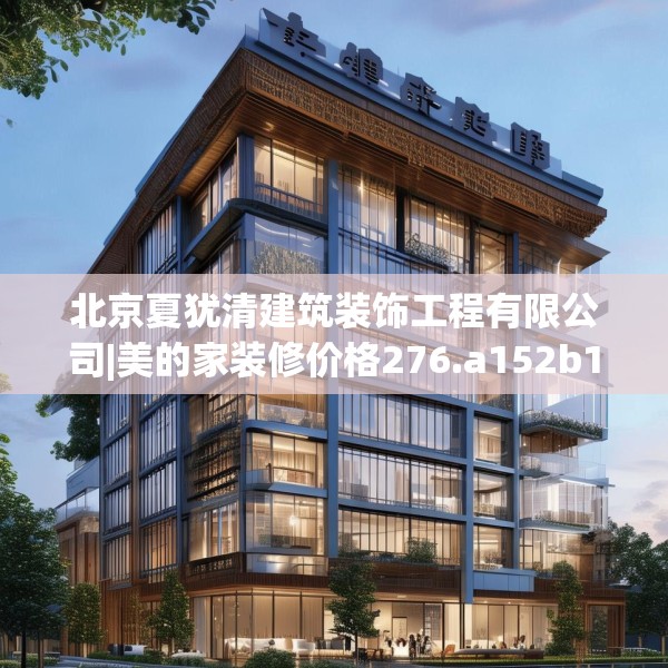 北京夏犹清建筑装饰工程有限公司|美的家装修价格276.a152b153c156fgy.163dsfds