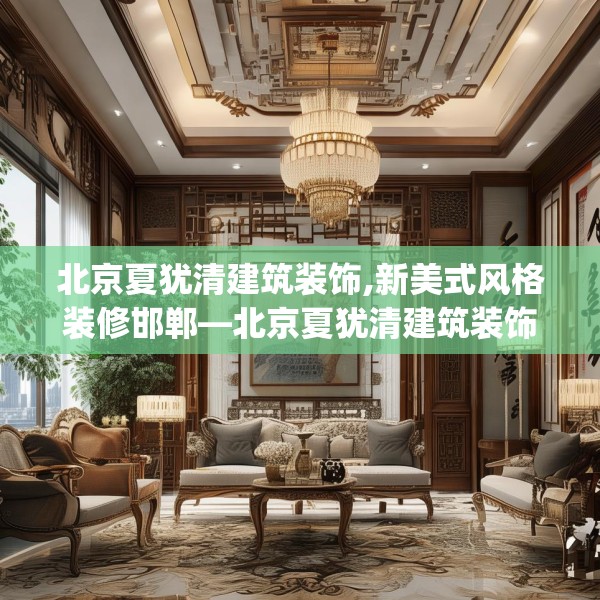 北京夏犹清建筑装饰,新美式风格装修邯郸—北京夏犹清建筑装饰400.a276b277c280fgy.287htyj