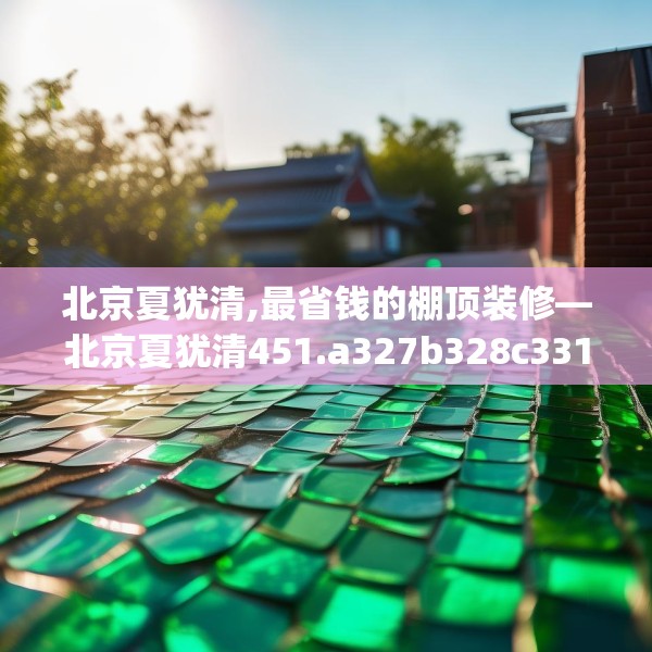 北京夏犹清,最省钱的棚顶装修—北京夏犹清451.a327b328c331fgy.338jhhj