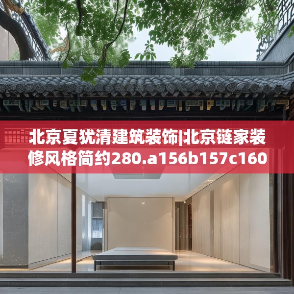 北京夏犹清建筑装饰|北京链家装修风格简约280.a156b157c160fgy.167sdA