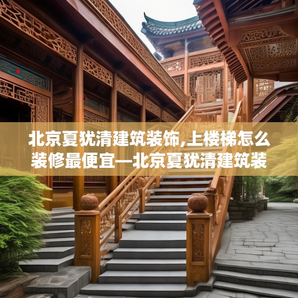北京夏犹清建筑装饰,上楼梯怎么装修最便宜—北京夏犹清建筑装饰487.a363b364c367fgy.374jhhj