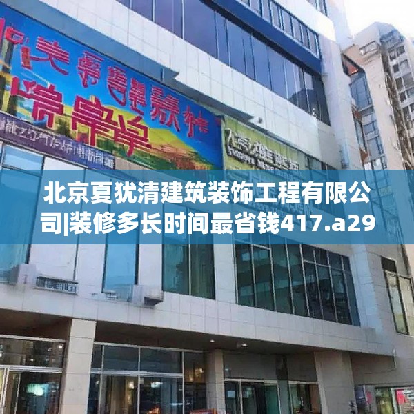北京夏犹清建筑装饰工程有限公司|装修多长时间最省钱417.a293b294c297fgy.304uyk