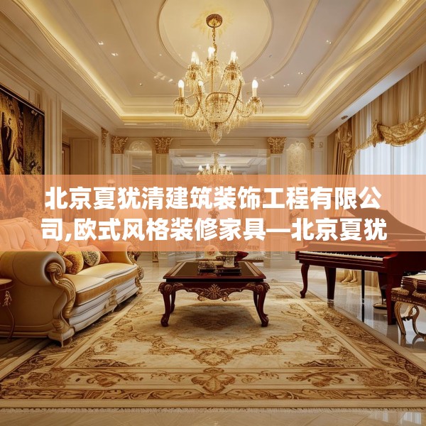 北京夏犹清建筑装饰工程有限公司,欧式风格装修家具—北京夏犹清建筑装饰工程有限公司481.a357b358c361fgy.368poiy
