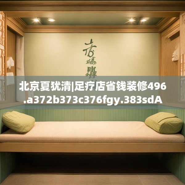 北京夏犹清|足疗店省钱装修496.a372b373c376fgy.383sdA
