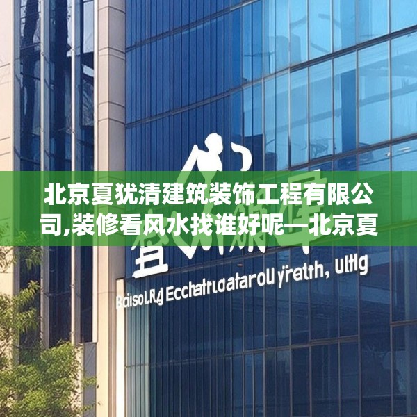 北京夏犹清建筑装饰工程有限公司,装修看风水找谁好呢—北京夏犹清建筑装饰工程有限公司351.a227b228c231fgy.238fghfd