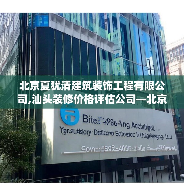 北京夏犹清建筑装饰工程有限公司,汕头装修价格评估公司—北京夏犹清建筑装饰工程有限公司620.a496b497c500fgy.507wew