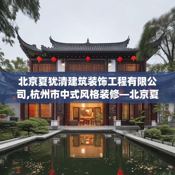 北京夏犹清建筑装饰工程有限公司,杭州市中式风格装修—北京夏犹清建筑装饰工程有限公司197.a73b74c77fgy.84bnbn