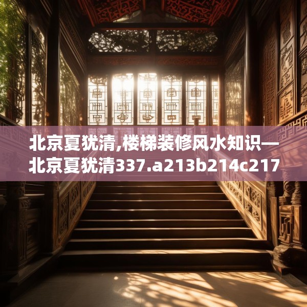 北京夏犹清,楼梯装修风水知识—北京夏犹清337.a213b214c217fgy.224poiy