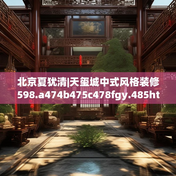 北京夏犹清|天玺城中式风格装修598.a474b475c478fgy.485htyj