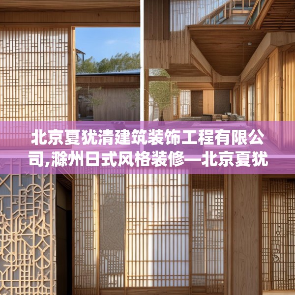 北京夏犹清建筑装饰工程有限公司,滁州日式风格装修—北京夏犹清建筑装饰工程有限公司355.a231b232c235fgy.242poiy