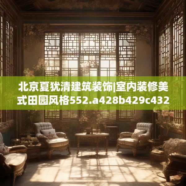 北京夏犹清建筑装饰|室内装修美式田园风格552.a428b429c432fgy.439lkjl