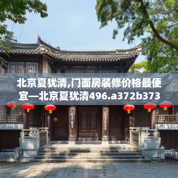 北京夏犹清,门面房装修价格最便宜—北京夏犹清496.a372b373c376fgy.383sdA