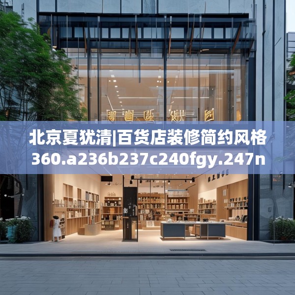 北京夏犹清|百货店装修简约风格360.a236b237c240fgy.247nbn