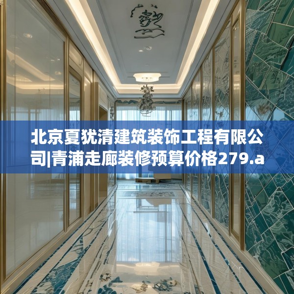 北京夏犹清建筑装饰工程有限公司|青浦走廊装修预算价格279.a155b156c159fgy.166fghfd