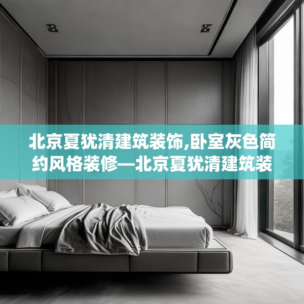 北京夏犹清建筑装饰,卧室灰色简约风格装修—北京夏犹清建筑装饰206.a82b83c86fgy.93wew