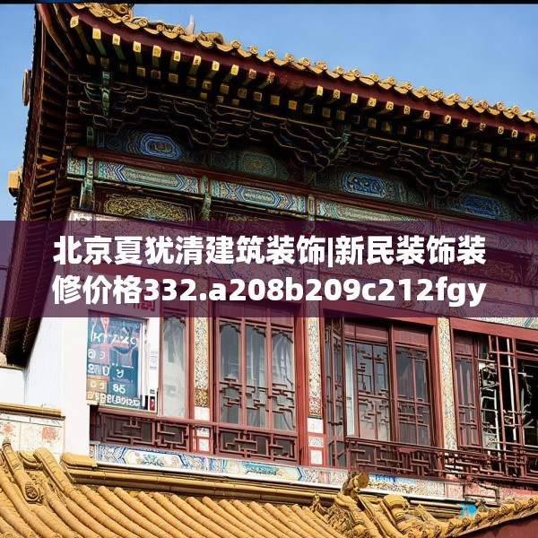北京夏犹清建筑装饰|新民装饰装修价格332.a208b209c212fgy.219wew