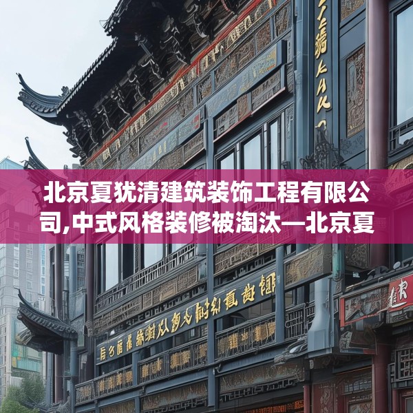 北京夏犹清建筑装饰工程有限公司,中式风格装修被淘汰—北京夏犹清建筑装饰工程有限公司593.a469b470c473fgy.480bnbn