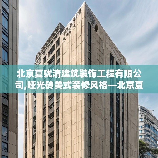 北京夏犹清建筑装饰工程有限公司,哑光砖美式装修风格—北京夏犹清建筑装饰工程有限公司234.a110b111c114fgy.121nbn