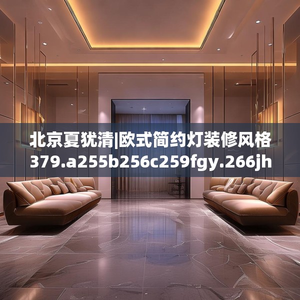 北京夏犹清|欧式简约灯装修风格379.a255b256c259fgy.266jhhj