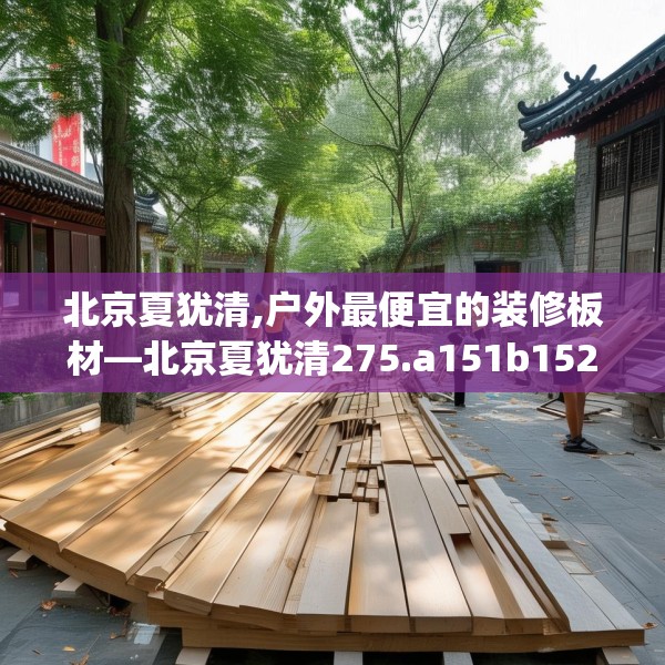北京夏犹清,户外最便宜的装修板材—北京夏犹清275.a151b152c155fgy.162fds