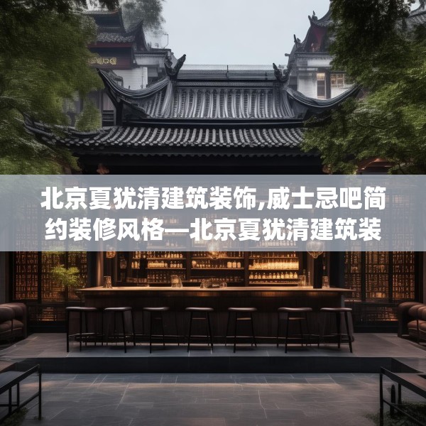 北京夏犹清建筑装饰,威士忌吧简约装修风格—北京夏犹清建筑装饰208.a84b85c88fgy.95sdA