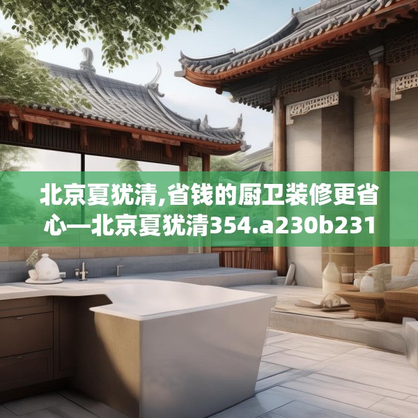 北京夏犹清,省钱的厨卫装修更省心—北京夏犹清354.a230b231c234fgy.241lkjl