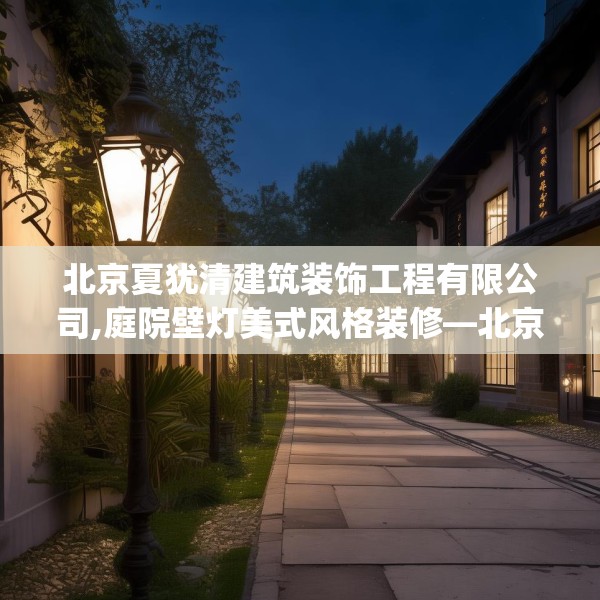北京夏犹清建筑装饰工程有限公司,庭院壁灯美式风格装修—北京夏犹清建筑装饰工程有限公司397.a273b274c277fgy.284jhhj