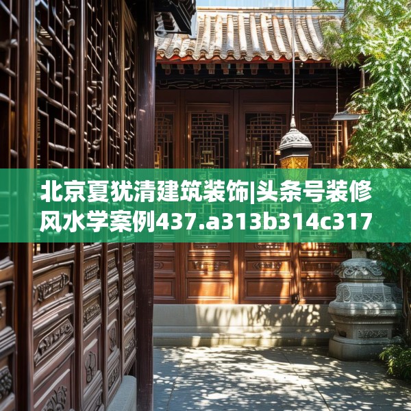 北京夏犹清建筑装饰|头条号装修风水学案例437.a313b314c317fgy.324fds