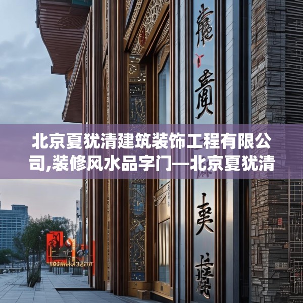 北京夏犹清建筑装饰工程有限公司,装修风水品字门—北京夏犹清建筑装饰工程有限公司168.a44b45c48fgy.55dsfds