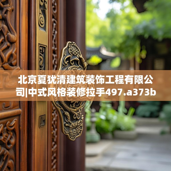 北京夏犹清建筑装饰工程有限公司|中式风格装修拉手497.a373b374c377fgy.384cvcx