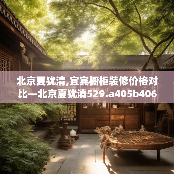 北京夏犹清,宜宾橱柜装修价格对比—北京夏犹清529.a405b406c409fgy.416fdsfds