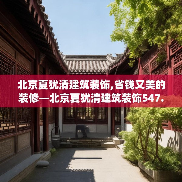 北京夏犹清建筑装饰,省钱又美的装修—北京夏犹清建筑装饰547.a423b424c427fgy.434fdsfds