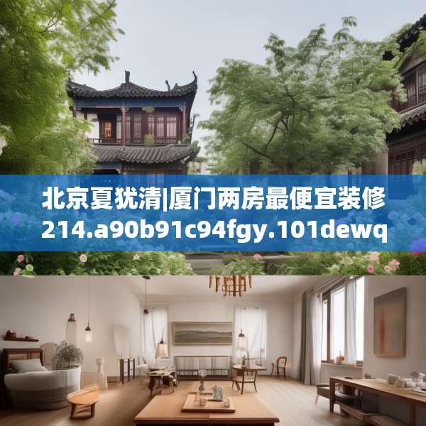 北京夏犹清|厦门两房最便宜装修214.a90b91c94fgy.101dewqe