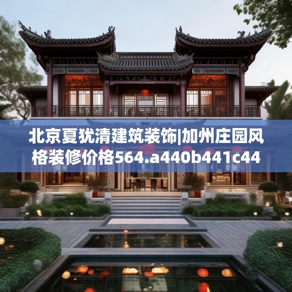 北京夏犹清建筑装饰|加州庄园风格装修价格564.a440b441c444fgy.451dsfds