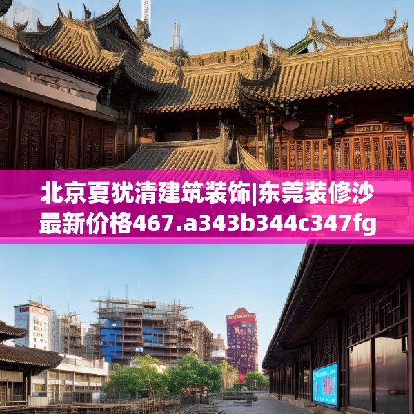 北京夏犹清建筑装饰|东莞装修沙最新价格467.a343b344c347fgy.354bnbn