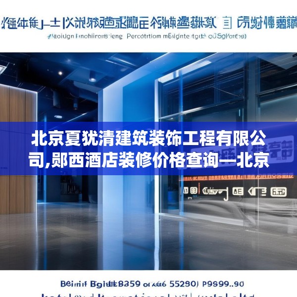 北京夏犹清建筑装饰工程有限公司,郧西酒店装修价格查询—北京夏犹清建筑装饰工程有限公司582.a458b459c462fgy.469dsfds