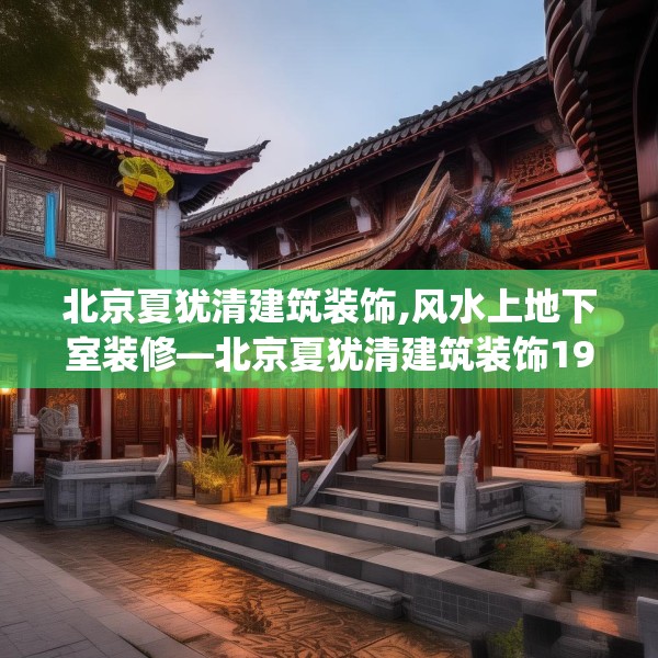 北京夏犹清建筑装饰,风水上地下室装修—北京夏犹清建筑装饰195.a71b72c75fgy.82fhsg