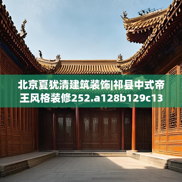 北京夏犹清建筑装饰|祁县中式帝王风格装修252.a128b129c132fgy.139nbn