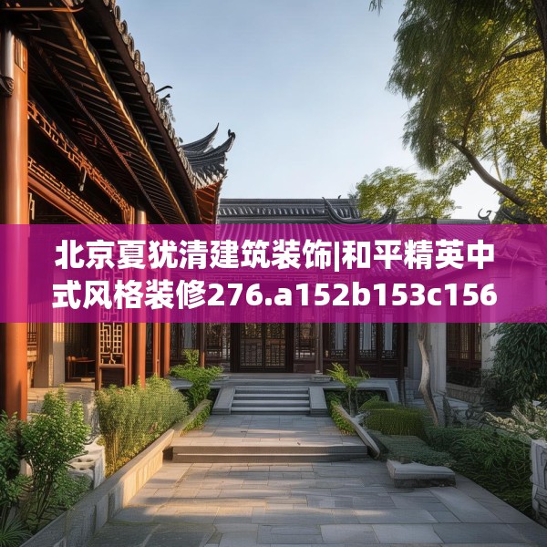 北京夏犹清建筑装饰|和平精英中式风格装修276.a152b153c156fgy.163dsfds