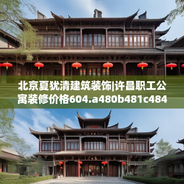 北京夏犹清建筑装饰|许昌职工公寓装修价格604.a480b481c484fgy.491sdA