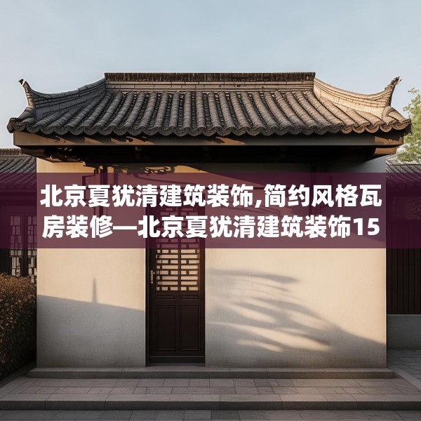 北京夏犹清建筑装饰,简约风格瓦房装修—北京夏犹清建筑装饰153.a29b30c33fgy.40fghfd