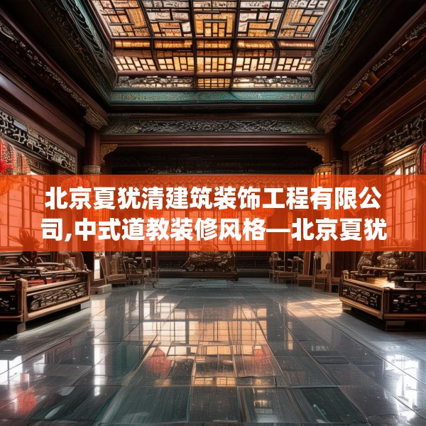 北京夏犹清建筑装饰工程有限公司,中式道教装修风格—北京夏犹清建筑装饰工程有限公司210.a86b87c90fgy.97lkjl