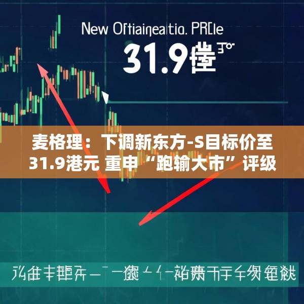 麦格理：下调新东方-S目标价至31.9港元 重申“跑输大市”评级